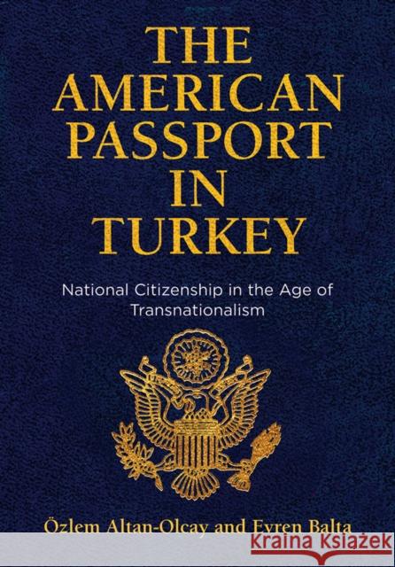 The American Passport in Turkey: National Citizenship in the Age of Transnationalism Ozlem Altan-Olcay Evren Balta 9780812252156