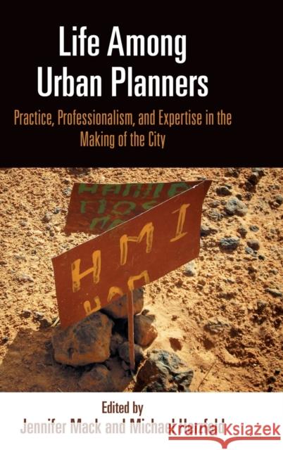 Life Among Urban Planners: Practice, Professionalism, and Expertise in the Making of the City Jennifer Mack Michael Herzfeld 9780812252286