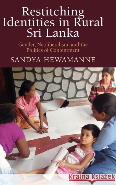 Restitching Identities in Rural Sri Lanka: Gender, Neoliberalism, and the Politics of Contentment Sandya Hewamanne 9780812252408 University of Pennsylvania Press