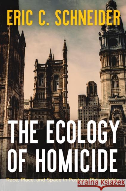 The Ecology of Homicide: Race, Place, and Space in Postwar Philadelphia Schneider, Eric C. 9780812252484 University of Pennsylvania Press