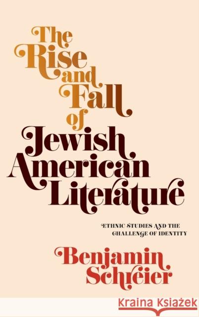 The Rise and Fall of Jewish American Literature: Ethnic Studies and the Challenge of Identity Benjamin Schreier 9780812252576