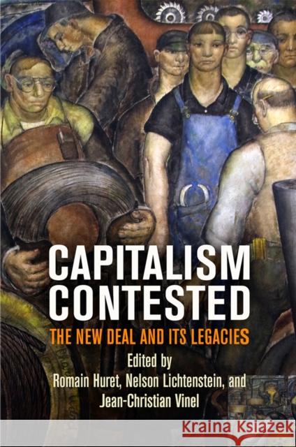 Capitalism Contested: The New Deal and Its Legacies Romain Huret Nelson Lichtenstein Jean Christian Vinel 9780812252620 University of Pennsylvania Press