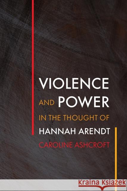 Violence and Power in the Thought of Hannah Arendt Caroline Ashcroft 9780812252965 University of Pennsylvania Press