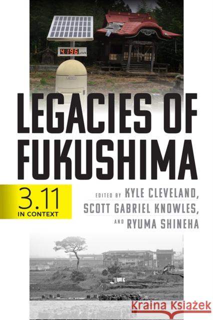 Legacies of Fukushima: 3.11 in Context Kyle Cleveland Scott Gabriel Knowles Ryuma Shineha 9780812252989 University of Pennsylvania Press