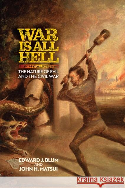 War Is All Hell: The Nature of Evil and the Civil War Edward J. Blum John H. Matsui 9780812253047