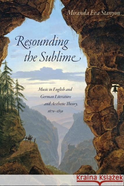 Resounding the Sublime: Music in English and German Literature and Aesthetic Theory, 1670-1850 Miranda Eva Stanyon 9780812253085 University of Pennsylvania Press