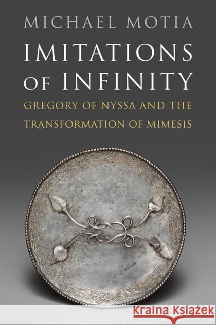 Imitations of Infinity: Gregory of Nyssa and the Transformation of Mimesis Motia, Michael A. 9780812253139 University of Pennsylvania Press