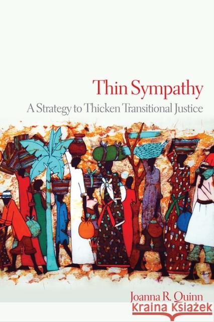 Thin Sympathy: A Strategy to Thicken Transitional Justice Joanna R. Quinn 9780812253160 University of Pennsylvania Press