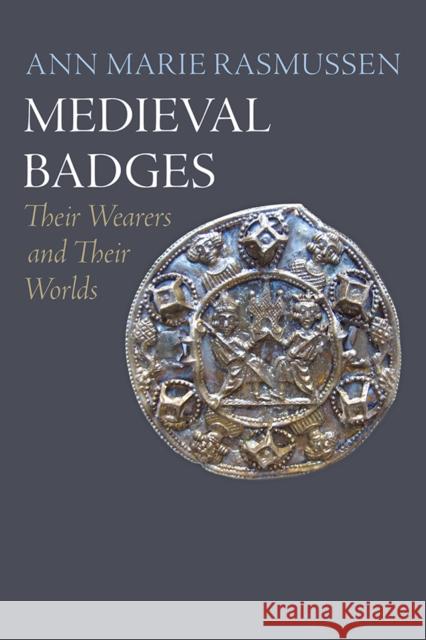 Medieval Badges: Their Wearers and Their Worlds  9780812253207 University of Pennsylvania Press