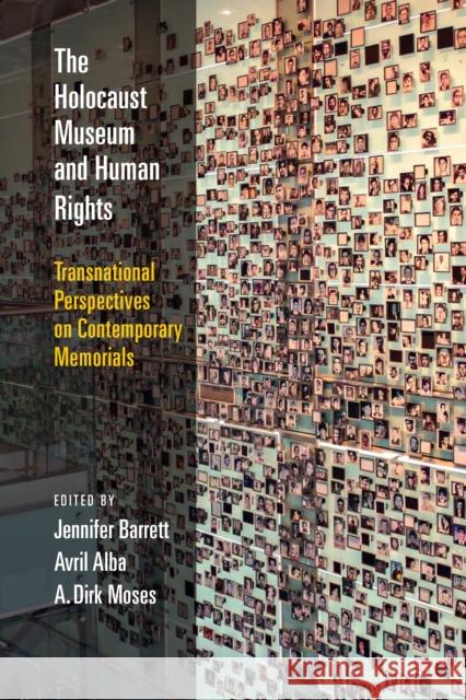 The Holocaust Museum and Human Rights: Transnational Perspectives on Contemporary Memorials Jennifer Barrett Avril Alba Dirk Moses 9780812253221 University of Pennsylvania Press