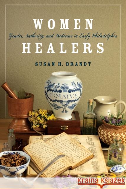 Women Healers: Gender, Authority, and Medicine in Early Philadelphia  9780812253863 University of Pennsylvania Press