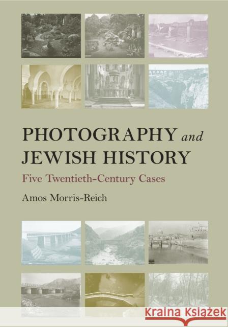 Photography and Jewish History: Five Twentieth-Century Cases Amos Morris-Reich 9780812253917 University of Pennsylvania Press