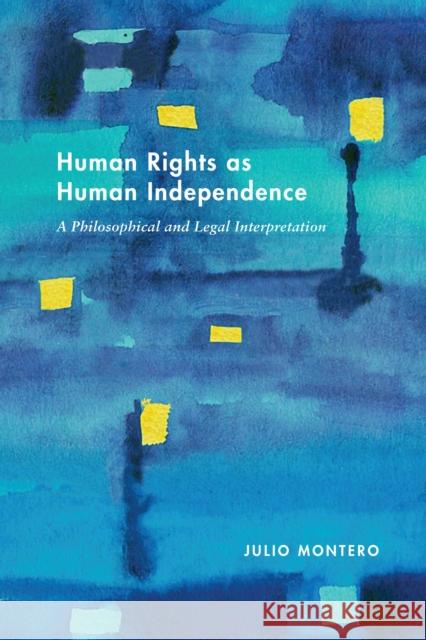 Human Rights as Human Independence: A Philosophical and Legal Interpretation Montero, Julio 9780812253948
