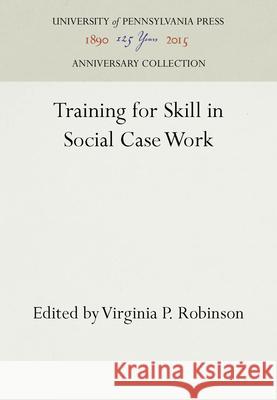 Training for Skill in Social Case Work Virginia P. Robinson 9780812271454 University of Pennsylvania Press