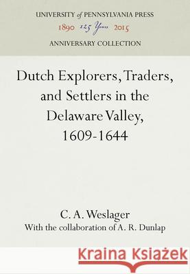 Dutch Explorers, Traders, and Settlers in the Delaware Valley, 1609-1644 C.A. Weslager A. R. Dunlap  9780812272628 University of Pennsylvania Press