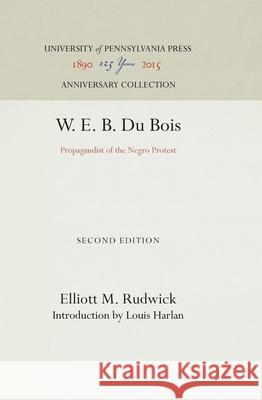 W. E. B. Du Bois: Propagandist of the Negro Protest Elliott M. Rudwick Louis Harlan 9780812272826 University of Pennsylvania Press