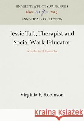 Jessie Taft, Therapist and Social Work Educator: A Professional Biography Virginia P. Robinson   9780812273212 University of Pennsylvania Press