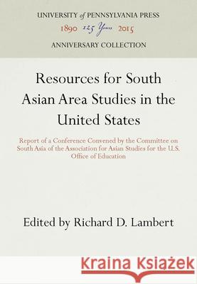 Resources for South Asian Area Studies in the United States: Report of a Conference Convened by the Committee on South Asia of the Association for Asi Richard D. Lambert 9780812273625