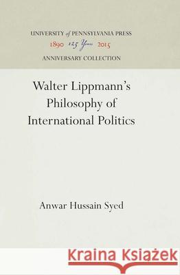 Walter Lippmann's Philosophy of International Politics Anwar Hussain Syed 9780812274325 University of Pennsylvania Press