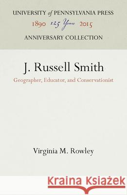 J. Russell Smith: Geographer, Educator, and Conservationist Virginia M. Rowley 9780812274493 University of Pennsylvania Press