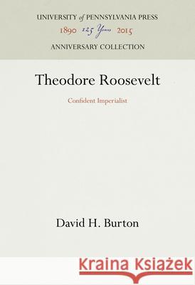 Theodore Roosevelt: Confident Imperialist David H. Burton 9780812275827 University of Pennsylvania Press