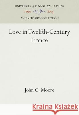 Love in Twelfth-Century France John C. Moore 9780812276480 University of Pennsylvania Press