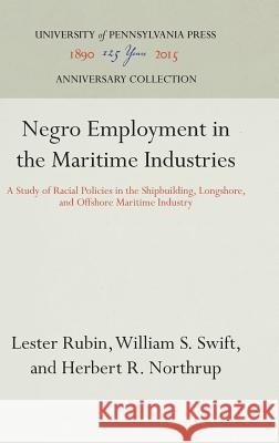 Negro Employment in the Maritime Industries: A Study of Racial Policies in the Shipbuilding, Longshore, and Offshore Maritime Industry Lester Rubin William S. Swift Herbert R. Northrup 9780812276787 University of Pennsylvania Press