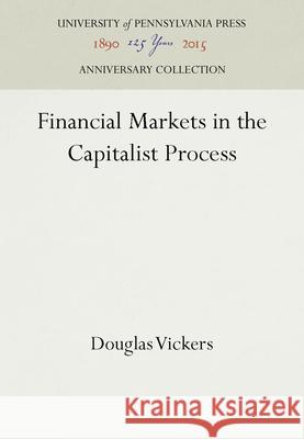 Financial Markets in the Capitalist Process Douglas Vickers 9780812277395