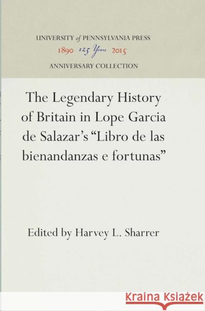 The Legendary History of Britain in Lope Garcia de Salazar's Libro de Las Bienandanzas E Fortunas Sharrer, Harvey L. 9780812277494 University of Pennsylvania Press