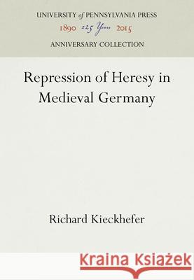 Repression of Heresy in Medieval Germany Richard Kieckhefer 9780812277586 University of Pennsylvania Press