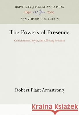 The Powers of Presence: Consciousness, Myth, and Affecting Presence Robert Plant Armstrong 9780812278040 University of Pennsylvania Press