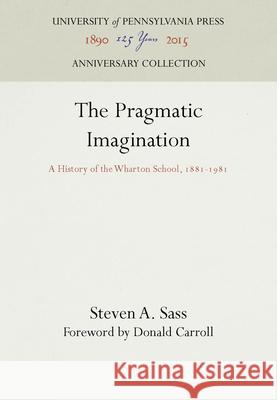 The Pragmatic Imagination: A History of the Wharton School, 1881-1981 Steven A. Sass 9780812278149 University of Pennsylvania Press