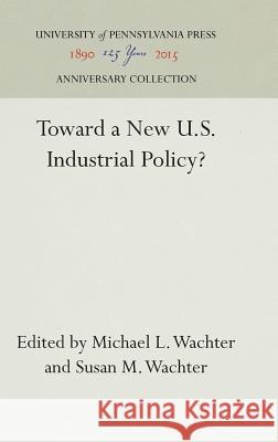 Toward a New U.S. Industrial Policy? Michael L. Wachter Susan M. Wachter 9780812278194