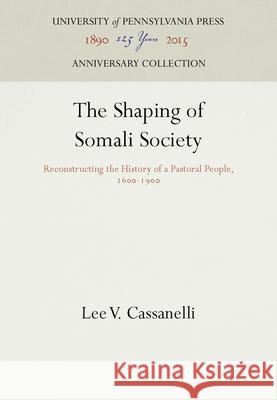 The Shaping of Somali Society: Reconstructing the History of a Pastoral People, 16-19 Cassanelli, Lee V. 9780812278323 University of Pennsylvania Press