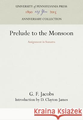 Prelude to the Monsoon: Assignment in Sumatra G. F. Jacobs D. Clayton James 9780812278385