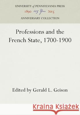 Professions and the French State, 1700-1900 Gerald L. Geison 9780812279122