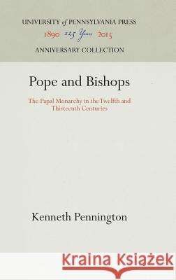 Pope and Bishops: The Papal Monarchy in the Twelfth and Thirteenth Centuries Kenneth Pennington 9780812279184 University of Pennsylvania Press