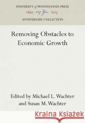 Removing Obstacles to Economic Growth Michael L. Wachter Susan M. Wachter  9780812279238 University of Pennsylvania Press