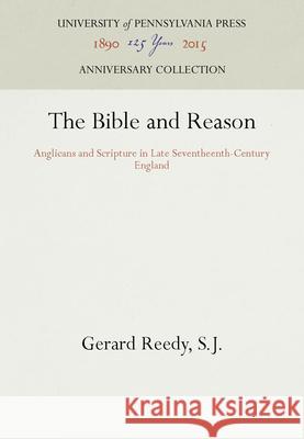 The Bible and Reason: Anglicans and Scripture in Late Seventheenth-Century England Gerard Reedy 9780812279757 University of Pennsylvania Press