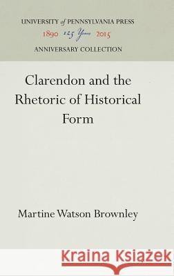 Clarendon and the Rhetoric of Historical Form Martine Watson Brownley 9780812279887 University of Pennsylvania Press