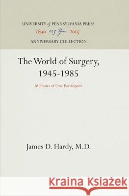 The World of Surgery, 1945-1985: Memoirs of One Participant M. D. James D. Hardy 9780812280005 University of Pennsylvania Press