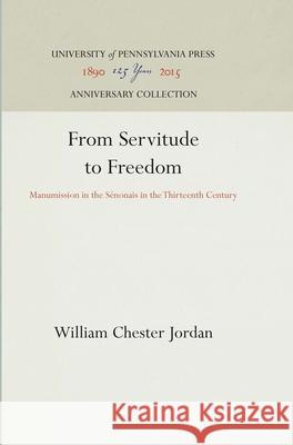 From Servitude to Freedom: Manumission in the Sénonais in the Thirteenth Century Jordan, William Chester 9780812280067 University of Pennsylvania Press