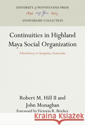 Continuities in Highland Maya Social Organization Robert M. Hill John Monaghan  9780812280708