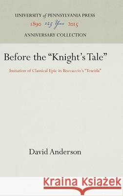 Before the Knight's Tale: Imitation of Classical Epic in Boccaccio's Teseida Anderson, David 9780812281088 University of Pennsylvania Press