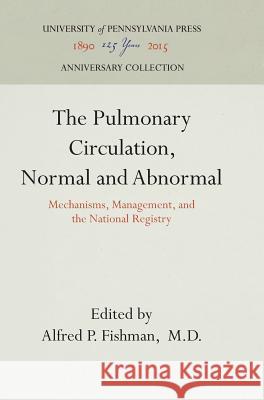 The Pulmonary Circulation, Normal and Abnormal: Mechanisms, Management, and the National Registry Alfred P. Fishman   9780812281101 University of Pennsylvania Press