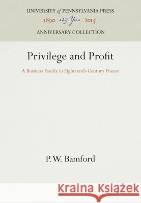Privilege and Profit: A Business Family in Eighteenth-Century France Paul W. Bamford 9780812281354 University of Pennsylvania Press