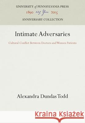 Intimate Adversaries: Cultural Conflict Between Doctors and Women Patients Alexandra Dundas Todd   9780812281521