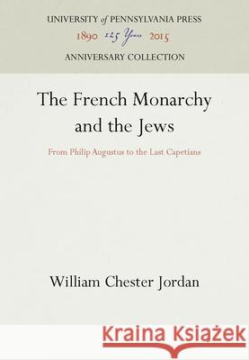 The French Monarchy and the Jews William Chester Jordan 9780812281750 University of Pennsylvania Press