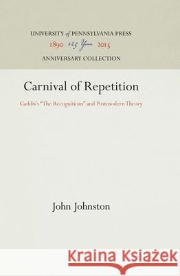 Carnival of Repetition: Gaddis's the Recognitions and Postmodern Theory Johnston, John 9780812281798