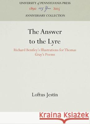 The Answer to the Lyre: Richard Bentley's Illustrations for Thomas Gray's Poems Loftus Festin   9780812281842 University of Pennsylvania Press